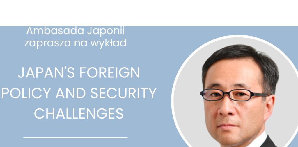 19 maja: Ambasada Japonii zaprasza na wykład pt. “Japan’s Foreign Policy and Security Challenges”. Moderatorem debaty będzie prof. Małgorzata Bonikowska, prezes Centrum Stosunków Międzynarodowych.